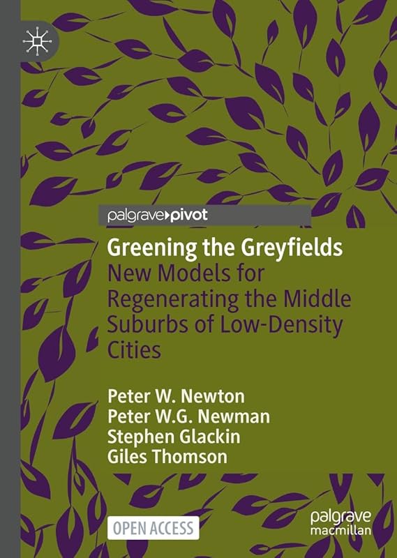 Greening the Greyfields: New Models for Regenerating the Middle Suburbs of Low-Density Cities by Peter W. Newton
