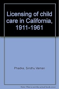 Licensing of child care in California, 1911-1961 by Sindhu Vaman Phadke