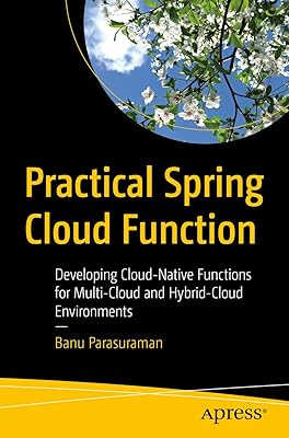 Practical Spring Cloud Function: Developing Cloud-Native Functions for Multi-Cloud and Hybrid-Cloud Environments