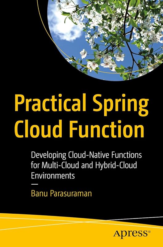 Practical Spring Cloud Function: Developing Cloud-Native Functions for Multi-Cloud and Hybrid-Cloud Environments by Banu Parasuraman