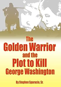 The Golden Warrior: And the Plot to Kill George Washington by Stephen Sparacio Sr