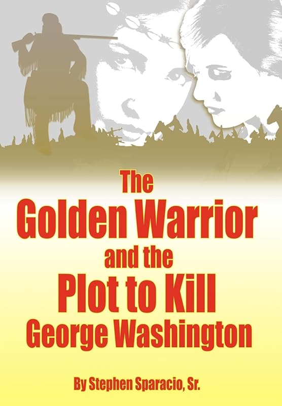 The Golden Warrior: And the Plot to Kill George Washington by Stephen Sparacio Sr