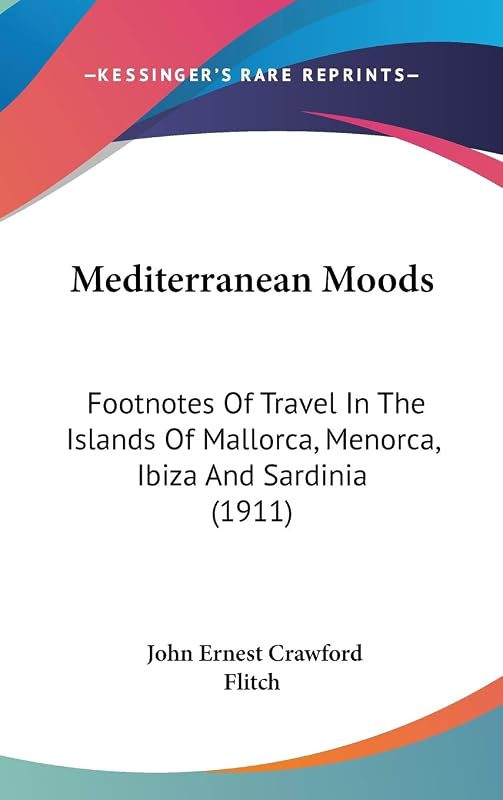 Mediterranean Moods: Footnotes Of Travel In The Islands Of Mallorca, Menorca, Ibiza And Sardinia (1911) by John Ernest Crawford Flitch