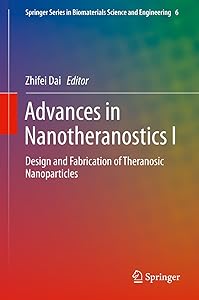 Advances in Nanotheranostics I: Design and Fabrication of Theranosic Nanoparticles (Springer Series in Biomaterials Science and Engineering Book 6) by Zhifei Dai