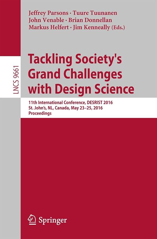 Tackling Society's Grand Challenges with Design Science: 11th International Conference, DESRIST 2016, St. John’s, NL, Canada, May 23-25, 2016, Proceedings ... Notes in Computer Science Book 9661) by Jeffrey Parsons