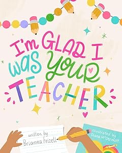 I'm Glad I Was Your Teacher by Brianna Frizell