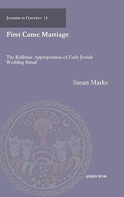 First Came Marriage: The Rabbinic Appropriation of Early Jewish Wedding Ritual (Judaism in Context)