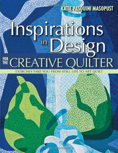 Inspirations in Design for the Creative Quilter: Exercises Take Your from Still Life to Art Quilt by Katie Pasquini Masopust