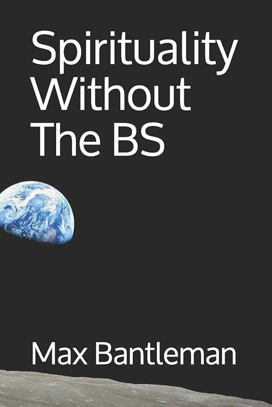 Spirituality Without The BS: Exploring Your Spirituality In The Everyday by Max Bantleman