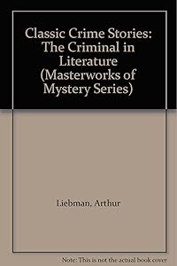Classic Crime Stories: The Criminal in Literature (Masterworks of Mystery Series) by Arthur Liebman