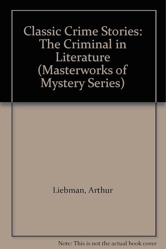 Classic Crime Stories: The Criminal in Literature (Masterworks of Mystery Series) by Arthur Liebman