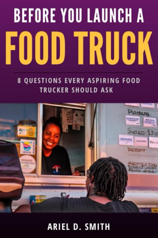 Before You Launch A Food Truck: 8 Questions Every Aspiring Food Trucker Should Ask by Ariel D. Smith