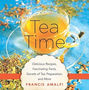 Tea Time: Delicious Recipes, Fascinating Facts, Secrets of Tea Preparation, and More by Francis Amalfi