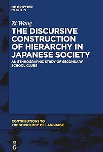 The Discursive Construction of Hierarchy in Japanese Society: An Ethnographic Study of Secondary School Clubs (Contributions to the Sociology of Language [CSL], 116) by Zi Wang