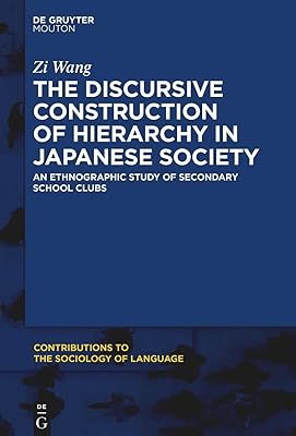 The Discursive Construction of Hierarchy in Japanese Society: An Ethnographic Study of Secondary School Clubs (Contributions to the Sociology of Language [CSL], 116)