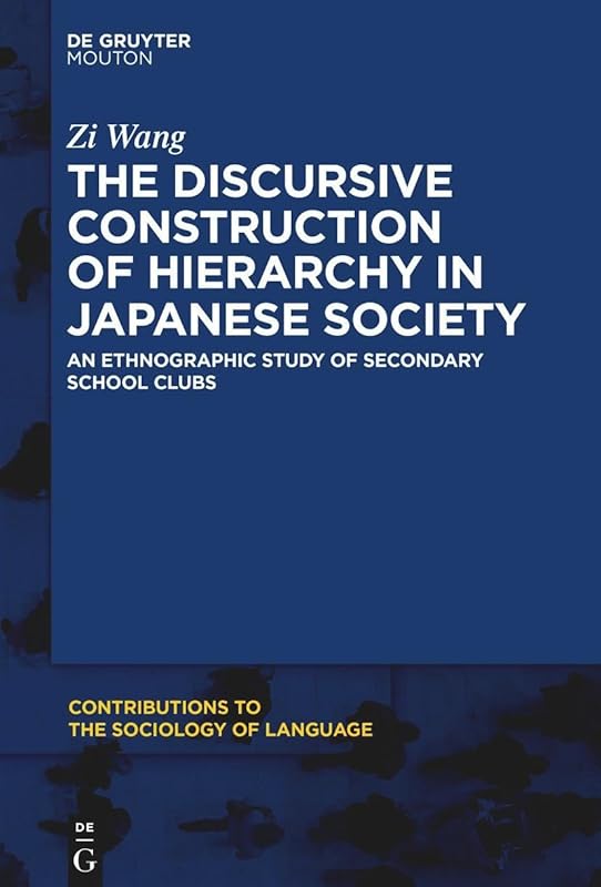 The Discursive Construction of Hierarchy in Japanese Society: An Ethnographic Study of Secondary School Clubs (Contributions to the Sociology of Language [CSL], 116) by Zi Wang