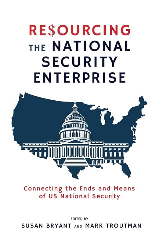 Resourcing the National Security Enterprise: Connecting the Ends and Means of US National Security by Susan Bryant
