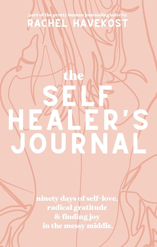 The Self-Healer's Journal: A 90 Day Guided Journal for Radical Self-Acceptance, Emotional Wellbeing, and Coping with Depression & Anxiety with Compassion (Pretty Human Guided Journals) by Rachel Havekost