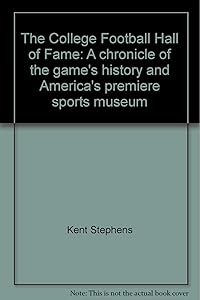 The College Football Hall of Fame: A chronicle of the game's history and America's premiere sports museum by Kent Stephens