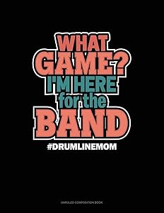 What Game? I'm Here For The Band #Drumlinemom: Unruled Composition Book