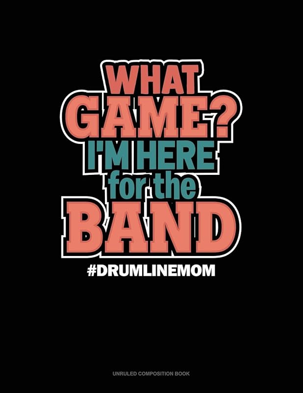 What Game? I'm Here For The Band #Drumlinemom: Unruled Composition Book by Greenyx Publishing