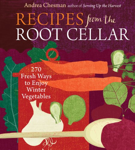 Recipes from the Root Cellar: 270 Fresh Ways to Enjoy Winter Vegetables by Andrea Chesman
