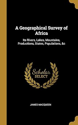A Geographical Survey of Africa: Its Rivers, Lakes, Mountains, Productions, States, Populations, &c