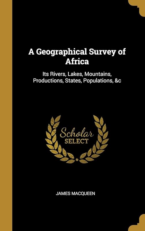 A Geographical Survey of Africa: Its Rivers, Lakes, Mountains, Productions, States, Populations, &c by James McQueen