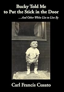 Bucky Told Me to Put the Stick in the Door: ...And Other White Lies to Live By by Carl Francis Cusato