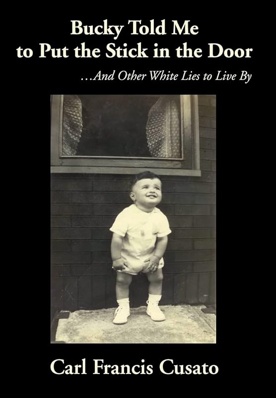 Bucky Told Me to Put the Stick in the Door: ...And Other White Lies to Live By by Carl Francis Cusato
