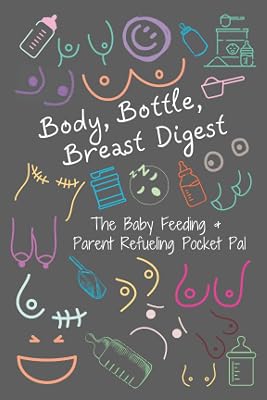 Body, Bottle, Breast Digest: The Baby Feeding and Parent Refueling Pocket Pal