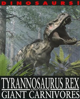 Tyrannosaurus Rex and Other Giant Carnivores (Dinosaurs!)