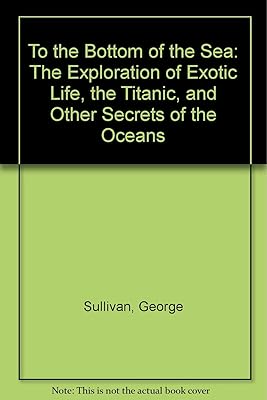 To the Bottom of the Sea: The Exploration of Exotic Life, the Titanic, and Other Secrets of the Oceans