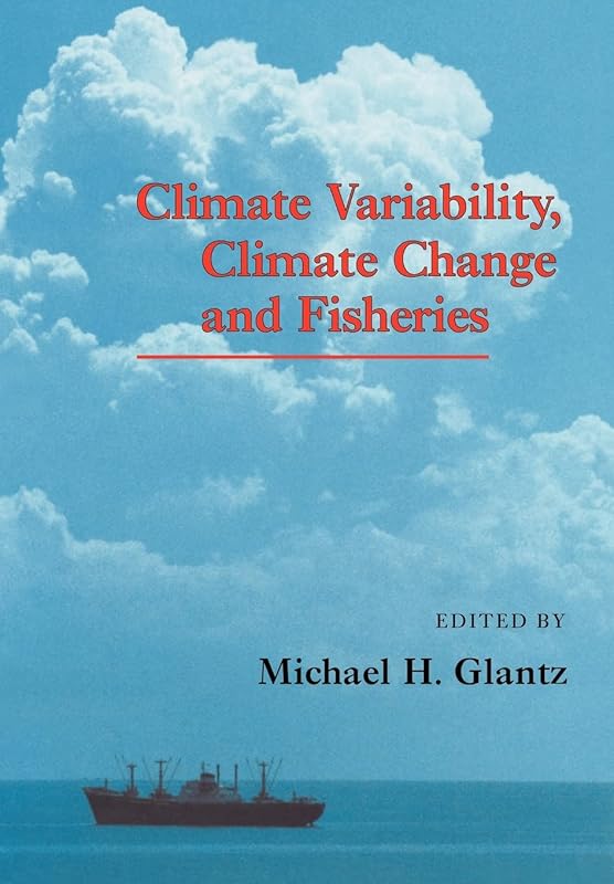 Climate Variability, Climate Change and Fisheries by Michael H. Glantz