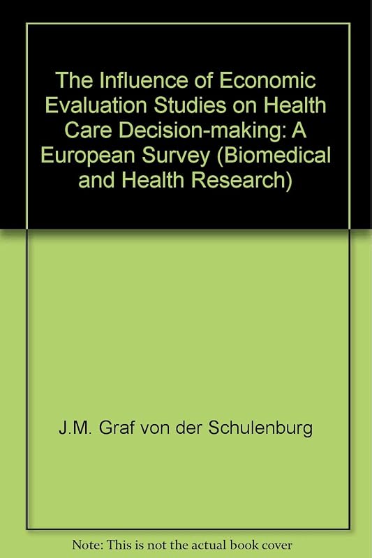 The Influence of Economic Evaluation Studies on Health Care Decision-Making A European Survey (Biomedical and Health Research, 39) by Graf Von Der Schulenburg