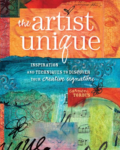 The Artist Unique: Discovering Your Creative Signature Through Inspiration and Techniques by Carmen Torbus