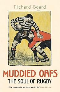 Muddied Oafs: The Soul of Rugby by Richard Beard