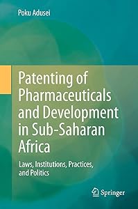 Patenting of Pharmaceuticals and Development in Sub-Saharan Africa: Laws, Institutions, Practices, and Politics by POKU ADUSEI