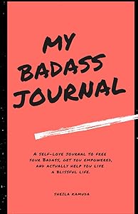 MY BADASS JOURNAL: A Self-Love Journal to Free Your Badass, Get you Empowered, and Actually Help You Live a Blissful Life. by Sheila Kamuda