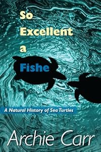 So Excellent a Fishe: A Natural History of Sea Turtles
