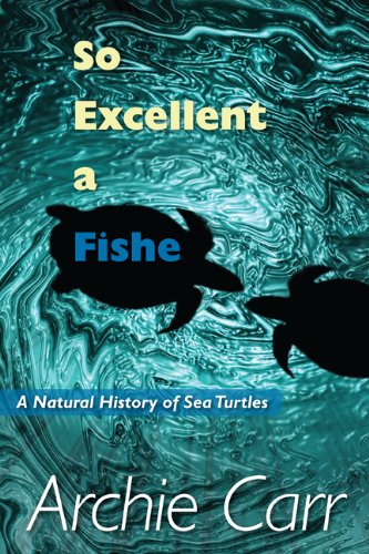 So Excellent a Fishe: A Natural History of Sea Turtles by Archie Carr