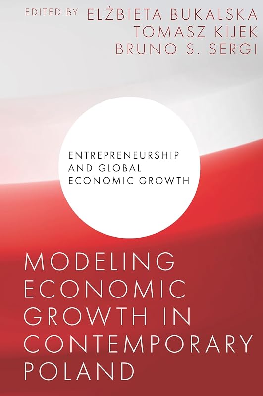 Modeling Economic Growth in Contemporary Poland (Entrepreneurship and Global Economic Growth) by Elżbieta Bukalska