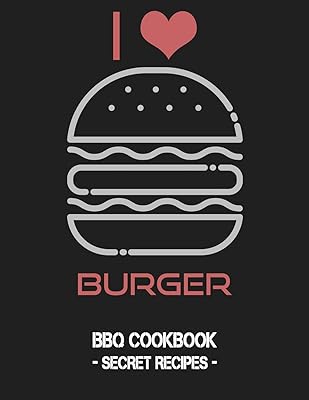 I Love Burger: BBQ Cookbook - Secret Recipes For Men