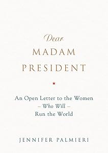 Dear Madam President: An Open Letter to the Women Who Will Run the World by Jennifer Palmieri