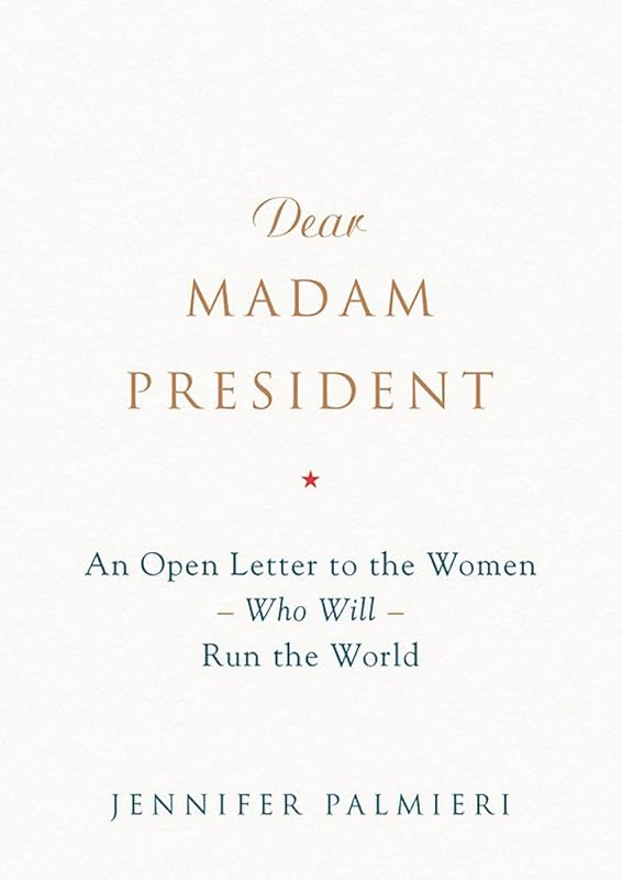 Dear Madam President: An Open Letter to the Women Who Will Run the World by Jennifer Palmieri