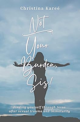 Not Your Burden, Sis!: Finding Yourself Through Jesus After Sexual Trauma and Immaturity