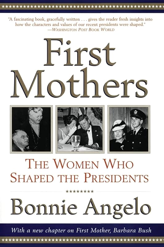 First Mothers: The Women Who Shaped the Presidents by Bonnie Angelo