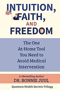 Intuition, Faith, and Freedom: The One At-Home Tool You Need to Avoid Medical Intervention (Quantum Health Secrets) by Dr. Bonnie Juul