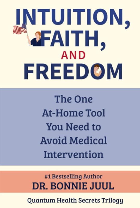 Intuition, Faith, and Freedom: The One At-Home Tool You Need to Avoid Medical Intervention (Quantum Health Secrets) by Dr. Bonnie Juul