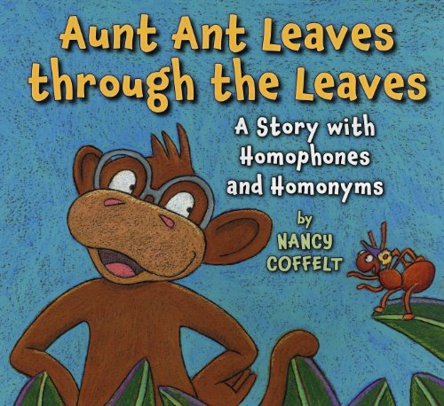 Aunt Ant Leaves Through the Leaves: A Story With Homophones and Homonyms by Nancy Coffelt
